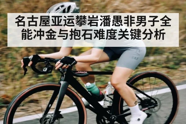 名古屋亚运攀岩潘愚非男子全能冲金与抱石难度关键分析 | NG28