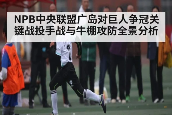 NPB中央联盟广岛对巨人争冠关键战投手战与牛棚攻防全景分析 | NG28
