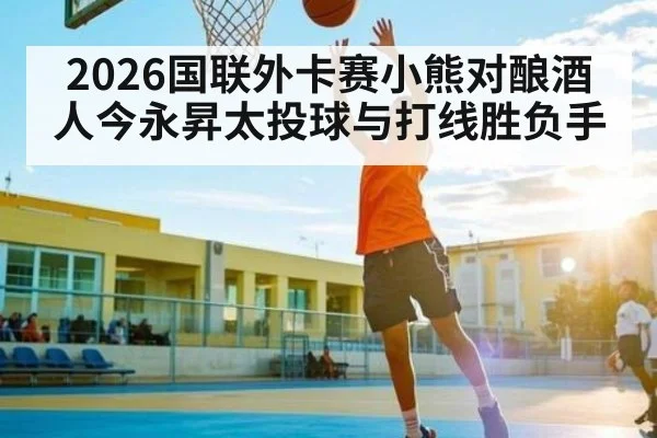 2026国联外卡赛小熊对酿酒人今永昇太投球与打线胜负手