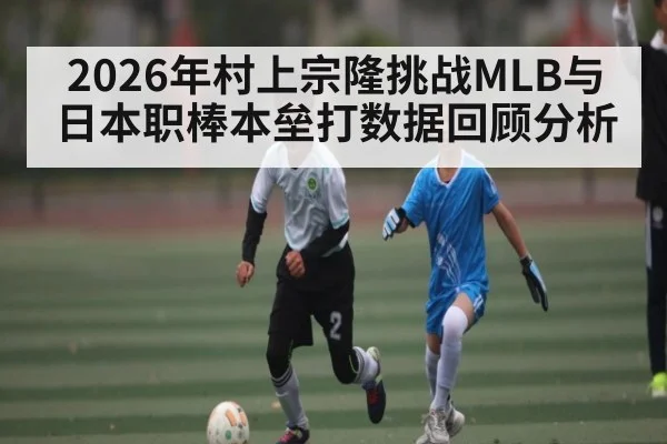 2026年村上宗隆挑战MLB与日本职棒本垒打数据回顾分析 | NG28