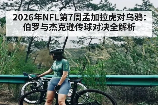 2026年NFL第7周孟加拉虎对乌鸦：伯罗与杰克逊传球对决全解析