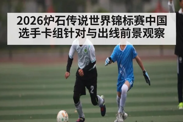 2026炉石传说世界锦标赛中国选手卡组针对与出线前景观察 | NG28